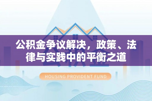 禹会公积金争议解决，政策、法律与实践中的平衡之道