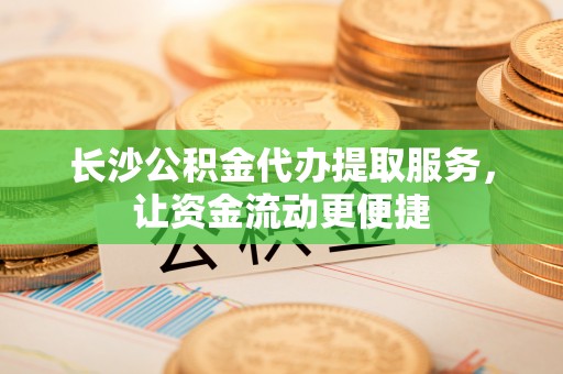 禹会长沙公积金代办提取服务，让资金流动更便捷
