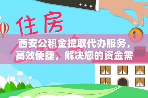 禹会西安公积金提取代办服务，高效便捷，解决您的资金需求
