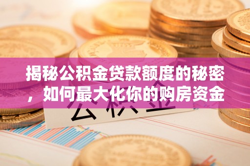 禹会揭秘公积金贷款额度的秘密，如何最大化你的购房资金