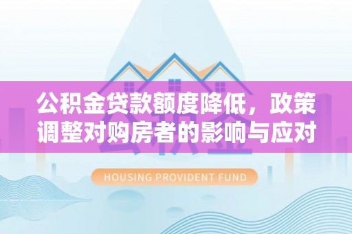 禹会公积金贷款额度降低，政策调整对购房者的影响与应对策略