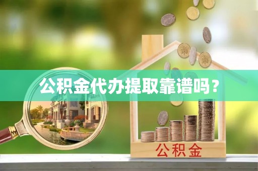 禹会公积金代办提取靠谱吗？