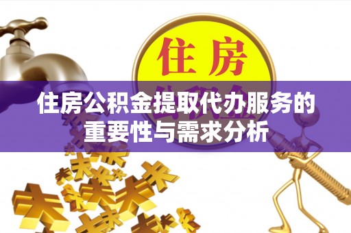 禹会住房公积金提取代办服务的重要性与需求分析