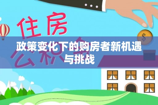 禹会政策变化下的购房者新机遇与挑战