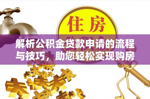 禹会解析公积金贷款申请的流程与技巧，助您轻松实现购房梦