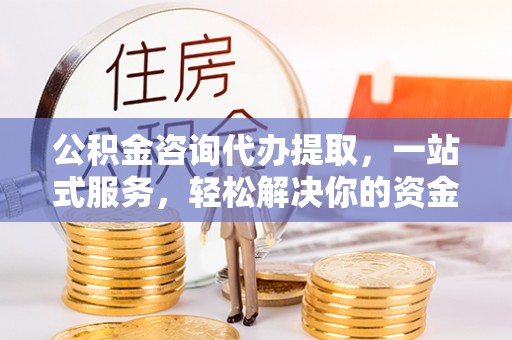 禹会公积金咨询代办提取，一站式服务，轻松解决你的资金难题