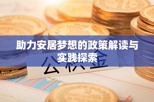 禹会助力安居梦想的政策解读与实践探索