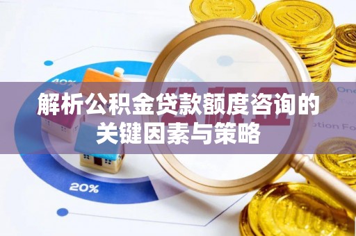禹会解析公积金贷款额度咨询的关键因素与策略