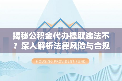 禹会揭秘公积金代办提取违法不？深入解析法律风险与合规途径