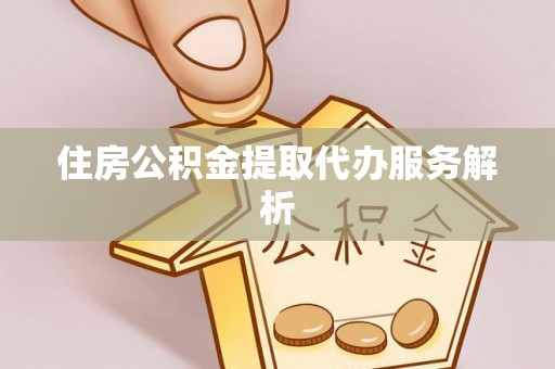 禹会住房公积金提取代办服务解析