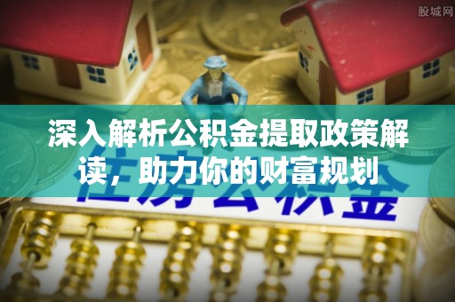 禹会深入解析公积金提取政策解读，助力你的财富规划