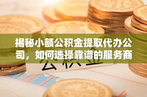 禹会揭秘小额公积金提取代办公司，如何选择靠谱的服务商？