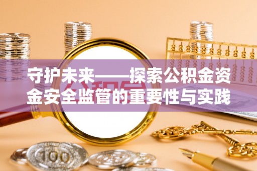 禹会守护未来——探索公积金资金安全监管的重要性与实践路径