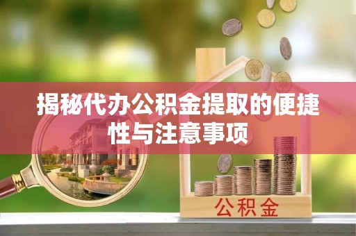 禹会揭秘代办公积金提取的便捷性与注意事项