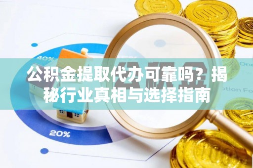禹会公积金提取代办可靠吗？揭秘行业真相与选择指南