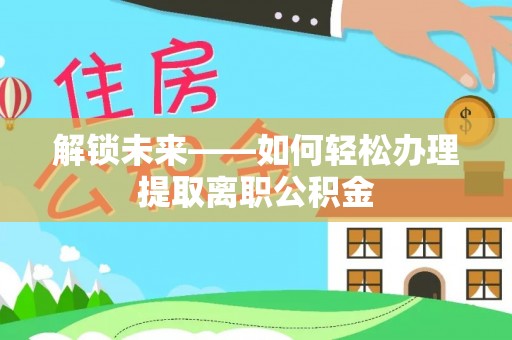 禹会解锁未来——如何轻松办理提取离职公积金