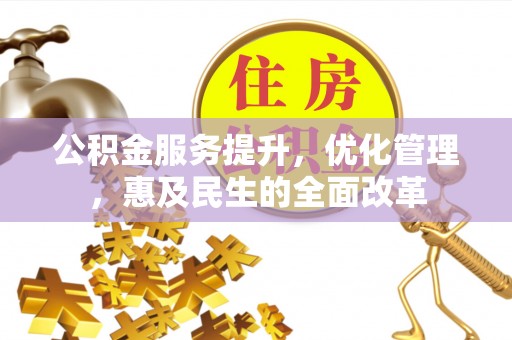 禹会公积金服务提升，优化管理，惠及民生的全面改革