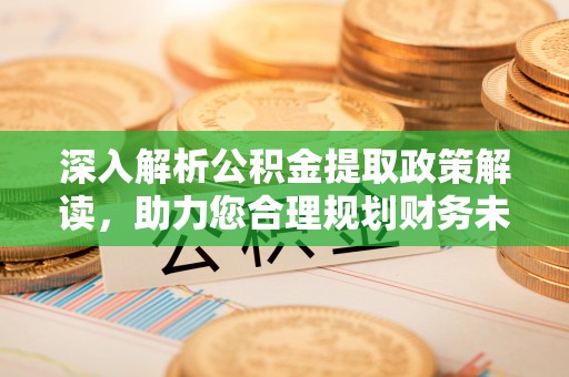 禹会深入解析公积金提取政策解读，助力您合理规划财务未来