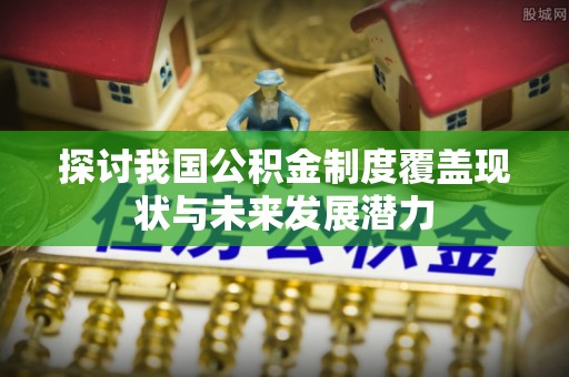 禹会探讨我国公积金制度覆盖现状与未来发展潜力