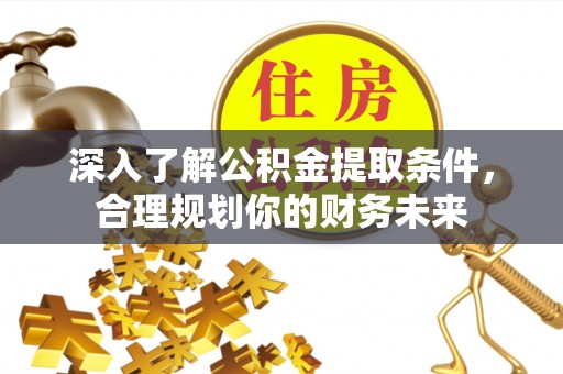 禹会深入了解公积金提取条件，合理规划你的财务未来