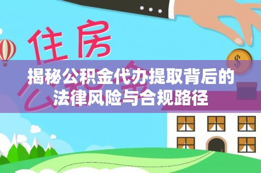 禹会揭秘公积金代办提取背后的法律风险与合规路径