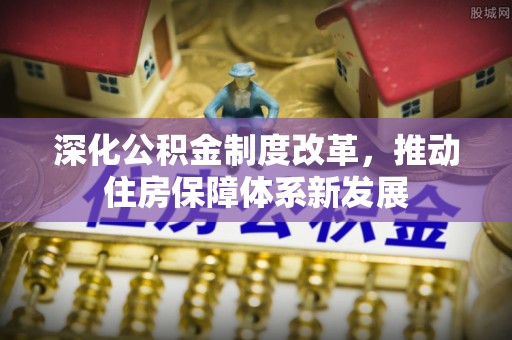 禹会深化公积金制度改革，推动住房保障体系新发展