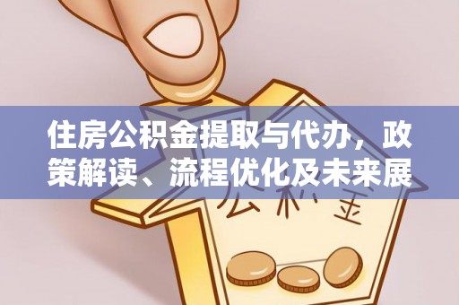 禹会住房公积金提取与代办，政策解读、流程优化及未来展望