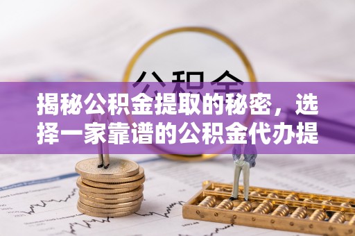 禹会揭秘公积金提取的秘密，选择一家靠谱的公积金代办提取公司的重要性