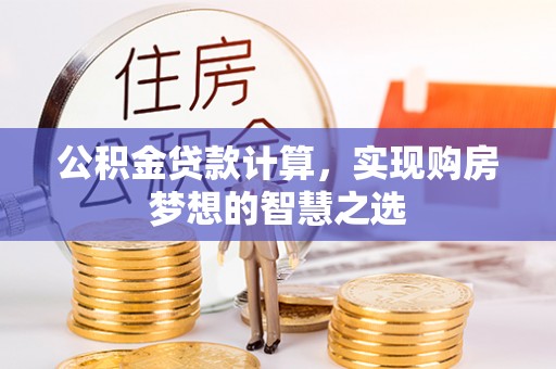 禹会公积金贷款计算，实现购房梦想的智慧之选