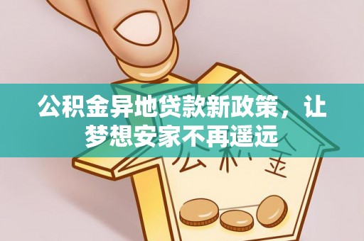 禹会公积金异地贷款新政策，让梦想安家不再遥远