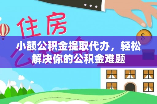 禹会小额公积金提取代办，轻松解决你的公积金难题