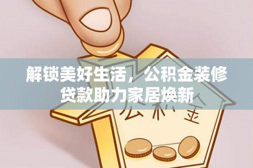 禹会解锁美好生活，公积金装修贷款助力家居焕新