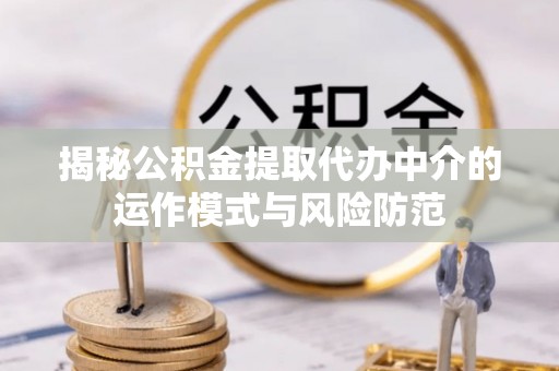禹会揭秘公积金提取代办中介的运作模式与风险防范