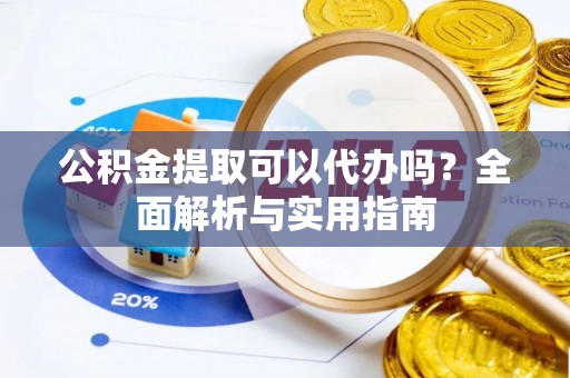 禹会公积金提取可以代办吗？全面解析与实用指南