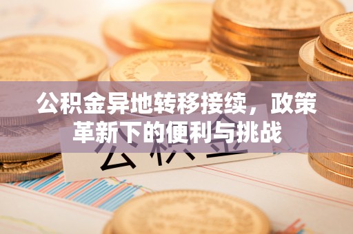禹会公积金异地转移接续，政策革新下的便利与挑战