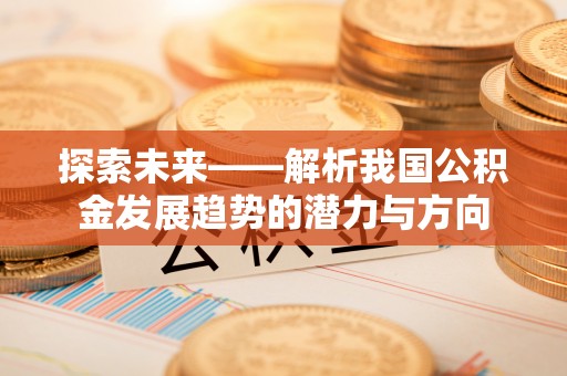 禹会探索未来——解析我国公积金发展趋势的潜力与方向