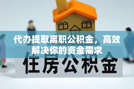 禹会代办提取离职公积金，高效解决你的资金需求