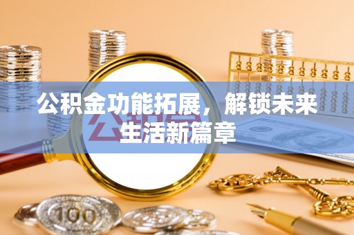 禹会公积金功能拓展，解锁未来生活新篇章