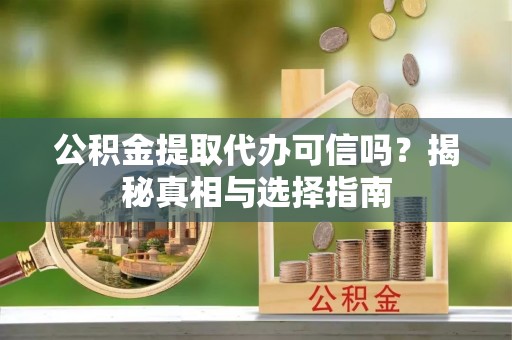 禹会公积金提取代办可信吗？揭秘真相与选择指南