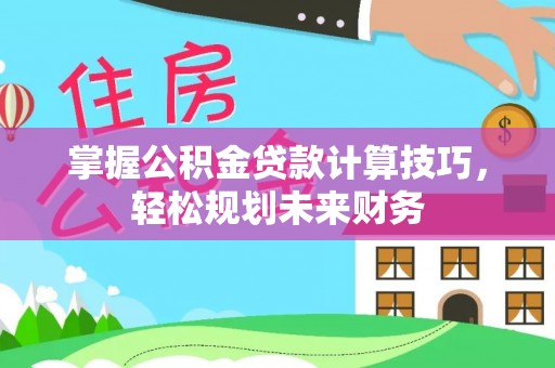 禹会掌握公积金贷款计算技巧，轻松规划未来财务