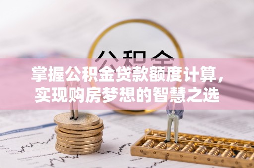 禹会掌握公积金贷款额度计算，实现购房梦想的智慧之选