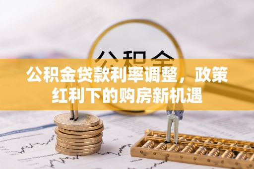 禹会公积金贷款利率调整，政策红利下的购房新机遇
