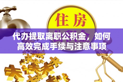 禹会代办提取离职公积金，如何高效完成手续与注意事项