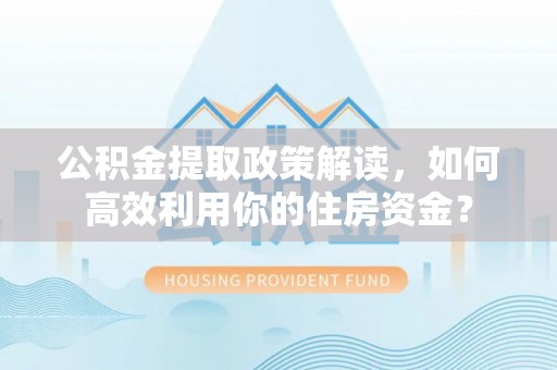 禹会公积金提取政策解读，如何高效利用你的住房资金？
