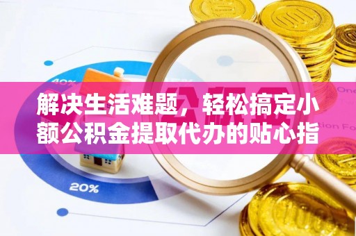 禹会解决生活难题，轻松搞定小额公积金提取代办的贴心指南
