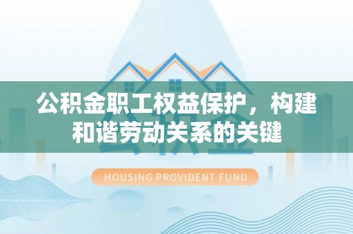 禹会公积金职工权益保护，构建和谐劳动关系的关键