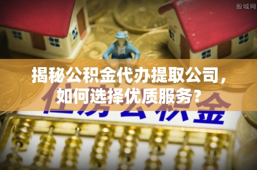 禹会揭秘公积金代办提取公司，如何选择优质服务？
