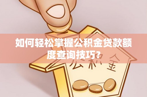 禹会如何轻松掌握公积金贷款额度查询技巧？