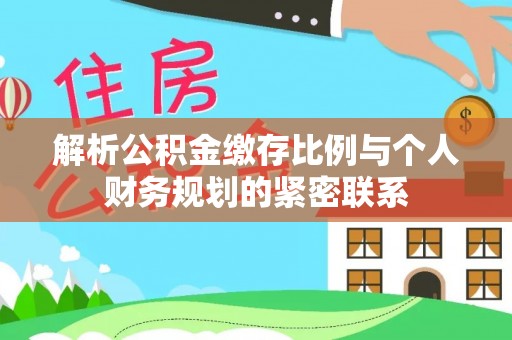 禹会解析公积金缴存比例与个人财务规划的紧密联系