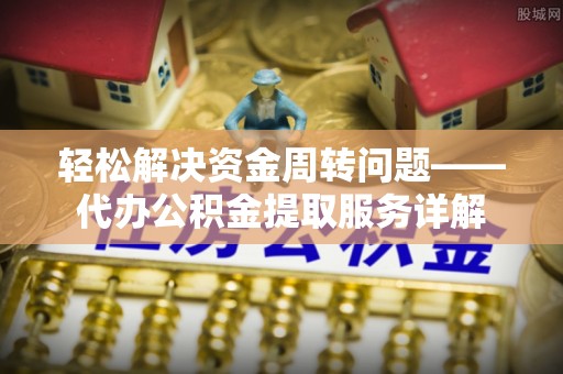 禹会轻松解决资金周转问题——代办公积金提取服务详解